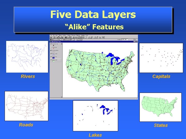 Five Data Layers “Alike” Features Rivers Capitals Roads States Lakes 