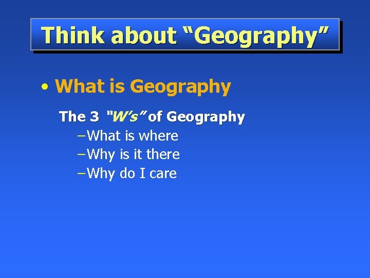 Think about “Geography” • What is Geography The 3 “W’s” of Geography – What