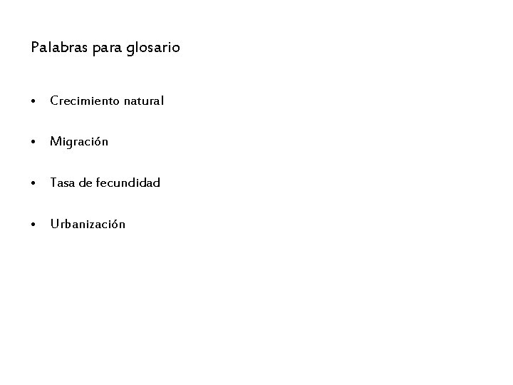 Palabras para glosario • Crecimiento natural • Migración • Tasa de fecundidad • Urbanización