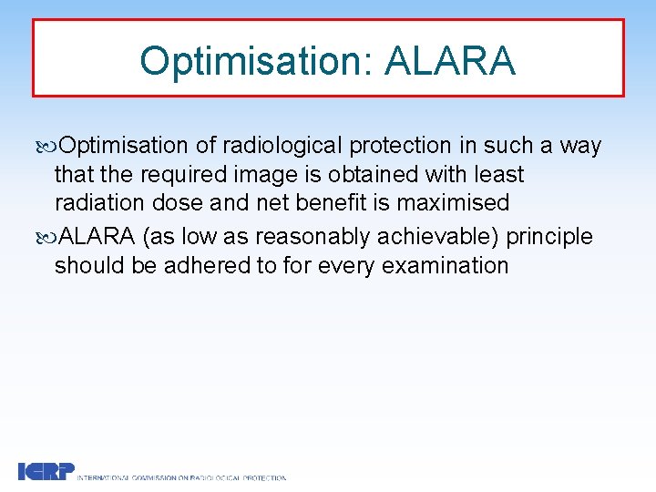 Optimisation: ALARA Optimisation of radiological protection in such a way that the required image