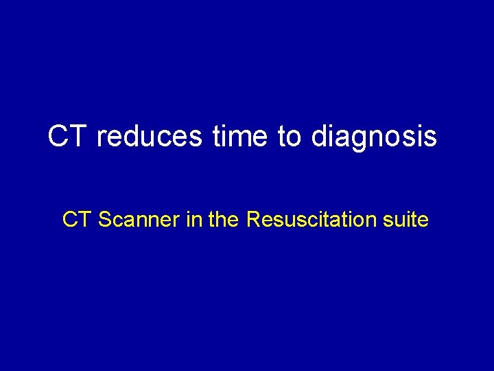 CT reduces time to diagnosis CT Scanner in the Resuscitation suite 