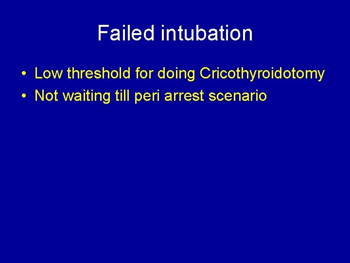 Failed intubation • Low threshold for doing Cricothyroidotomy • Not waiting till peri arrest