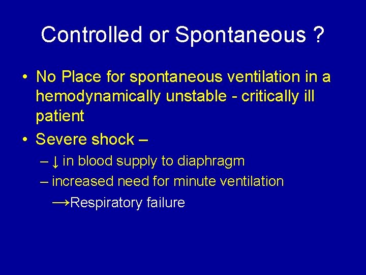 Controlled or Spontaneous ? • No Place for spontaneous ventilation in a hemodynamically unstable