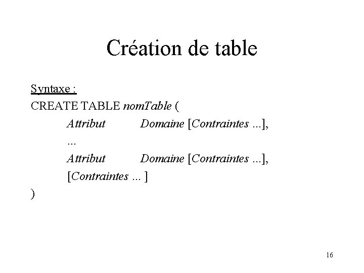 Création de table Syntaxe : CREATE TABLE nom. Table ( Attribut Domaine [Contraintes. .