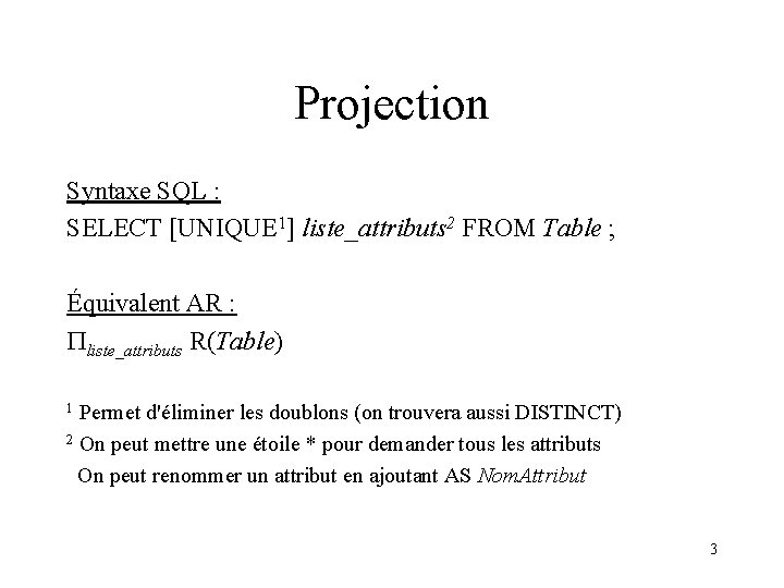 Projection Syntaxe SQL : SELECT [UNIQUE 1] liste_attributs 2 FROM Table ; Équivalent AR