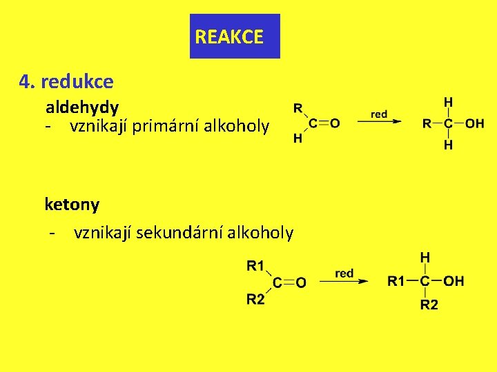 REAKCE 4. redukce aldehydy - vznikají primární alkoholy ketony - vznikají sekundární alkoholy 