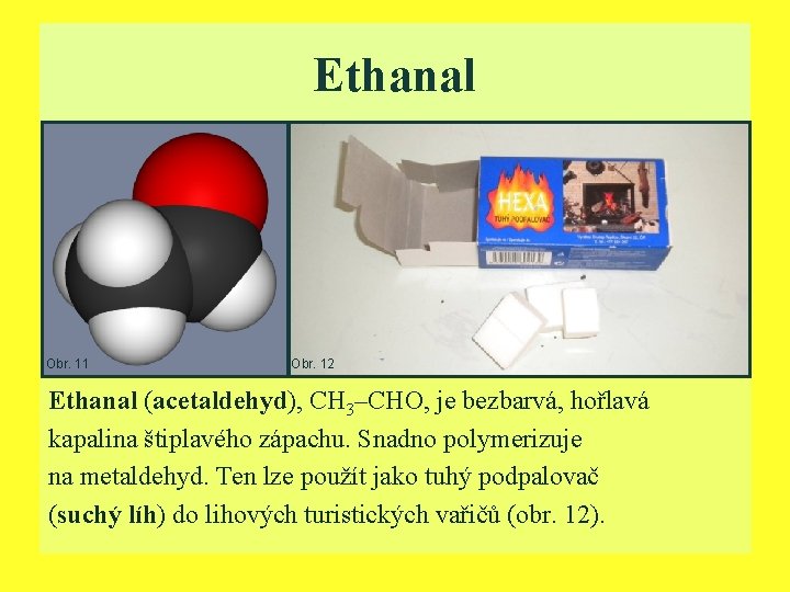Ethanal Obr. 11 Obr. 12 Ethanal (acetaldehyd), CH 3–CHO, je bezbarvá, hořlavá kapalina štiplavého