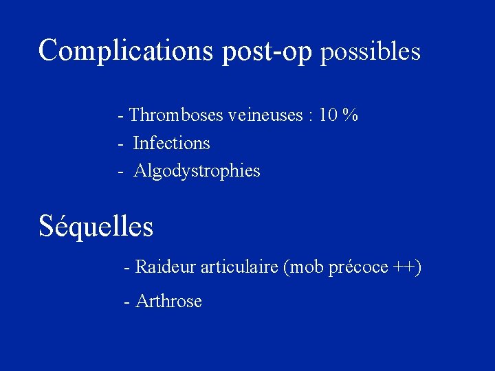 Complications post-op possibles - Thromboses veineuses : 10 % - Infections - Algodystrophies Séquelles