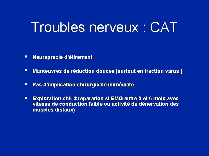 Troubles nerveux : CAT § Neurapraxie d’étirement § Manœuvres de réduction douces (surtout en