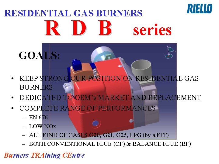 RESIDENTIAL GAS BURNERS R D B series GOALS: • KEEP STRONG OUR POSITION ON
