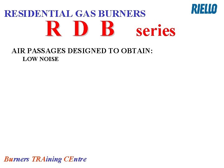 RESIDENTIAL GAS BURNERS R D B series AIR PASSAGES DESIGNED TO OBTAIN: LOW NOISE