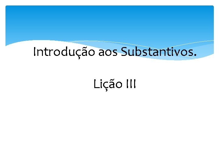Introdução aos Substantivos. Lição III 