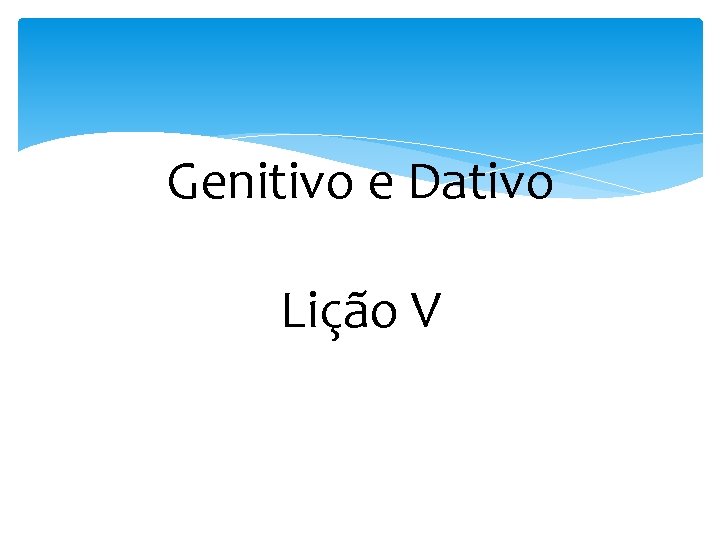Genitivo e Dativo Lição V 