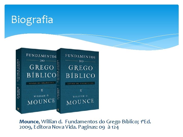 Biografia Mounce, Willian d. Fundamentos do Grego Bíblico; 1ºEd. 2009, Editora Nova Vida. Paginas:
