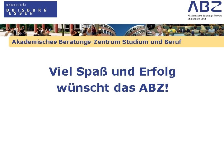 Akademisches Beratungs-Zentrum Studium und Beruf Viel Spaß und Erfolg wünscht das ABZ! 