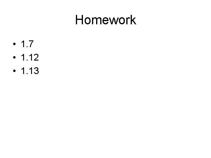 Homework • 1. 7 • 1. 12 • 1. 13 