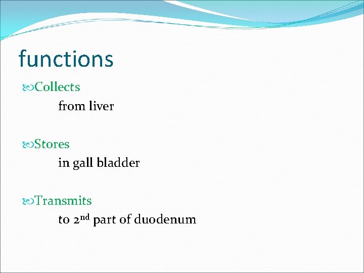 functions Collects from liver Stores in gall bladder Transmits to 2 nd part of