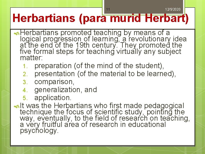 11 12/5/2020 Herbartians (para murid Herbart) Herbartians promoted teaching by means of a logical