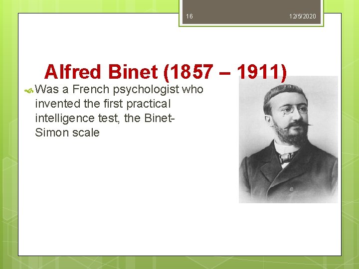 16 Alfred Binet (1857 – 1911) Was a French psychologist who invented the first