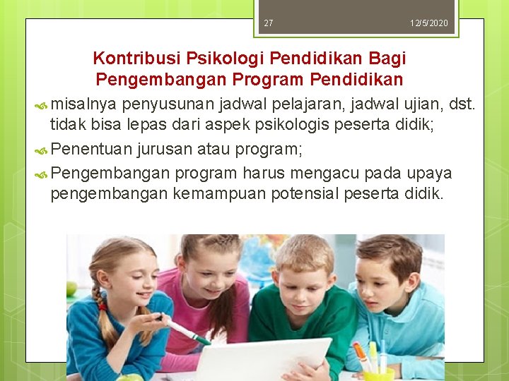 27 12/5/2020 Kontribusi Psikologi Pendidikan Bagi Pengembangan Program Pendidikan misalnya penyusunan jadwal pelajaran, jadwal