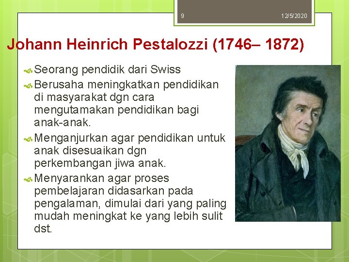 9 12/5/2020 Johann Heinrich Pestalozzi (1746– 1872) Seorang pendidik dari Swiss Berusaha meningkatkan pendidikan