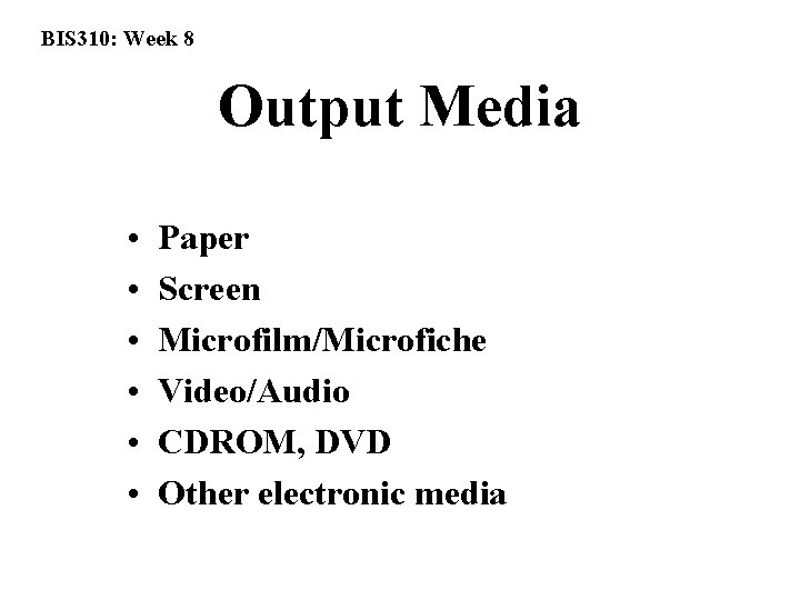 BIS 310: Week 8 Output Media • • • Paper Screen Microfilm/Microfiche Video/Audio CDROM,