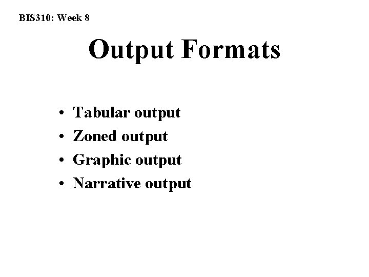 BIS 310: Week 8 Output Formats • • Tabular output Zoned output Graphic output