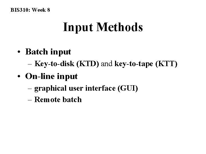 BIS 310: Week 8 Input Methods • Batch input – Key-to-disk (KTD) and key-to-tape