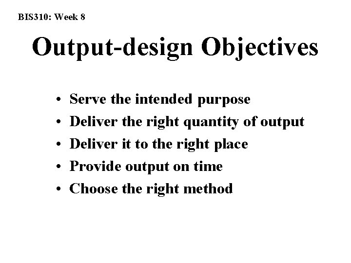 BIS 310: Week 8 Output-design Objectives • • • Serve the intended purpose Deliver