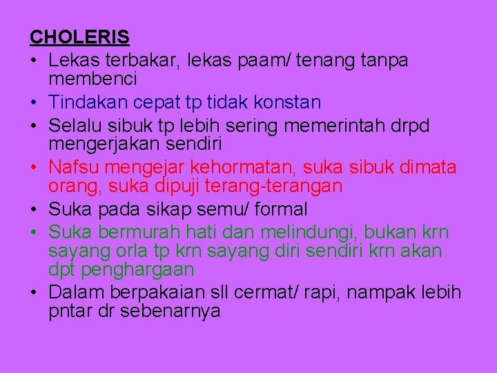 CHOLERIS • Lekas terbakar, lekas paam/ tenang tanpa membenci • Tindakan cepat tp tidak