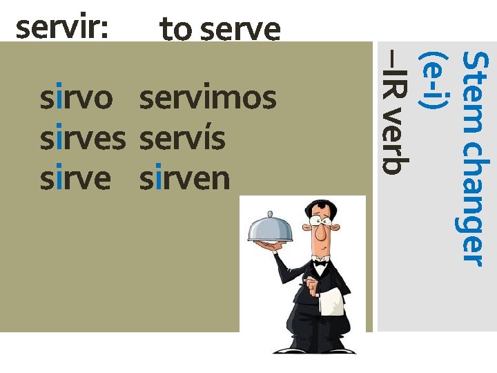servir: to serve Stem changer (e-i) –IR verb sirvo servimos sirves servís sirven 