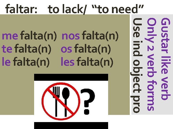 faltar: to lack/ “to need” Gustar like verb Only 2 verb forms Use ind