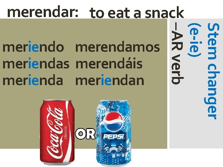 merendar: to eat a snack Stem changer (e-ie) –AR verb meriendo merendamos meriendas merendáis