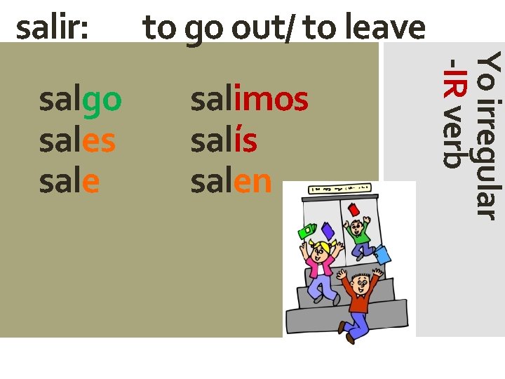 salir: salimos salís salen Yo irregular -IR verb salgo sales sale to go out/