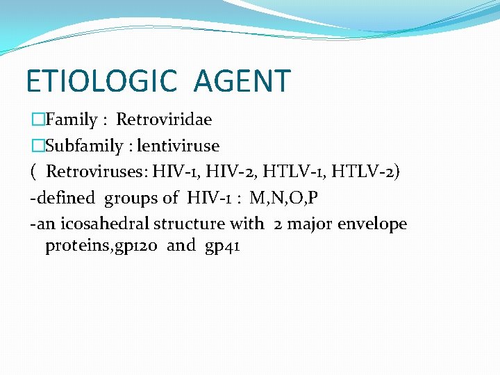 ETIOLOGIC AGENT �Family : Retroviridae �Subfamily : lentiviruse ( Retroviruses: HIV-1, HIV-2, HTLV-1, HTLV-2)