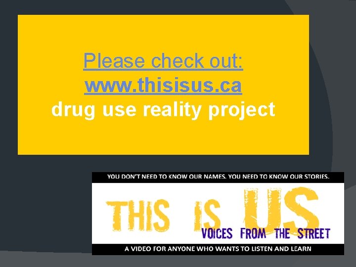 Please check out: www. thisisus. ca drug use reality project 