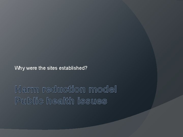 Why were the sites established? Harm reduction model Public health issues 