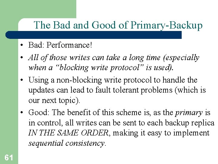 The Bad and Good of Primary-Backup • Bad: Performance! • All of those writes The Bad and Good of Primary-Backup • Bad: Performance! • All of those writes