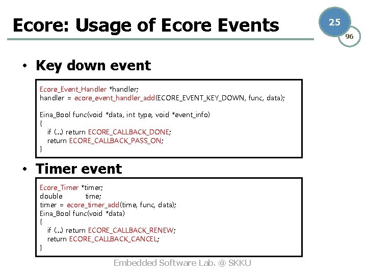 Ecore: Usage of Ecore Events • Key down event Ecore_Event_Handler *handler; handler = ecore_event_handler_add(ECORE_EVENT_KEY_DOWN,