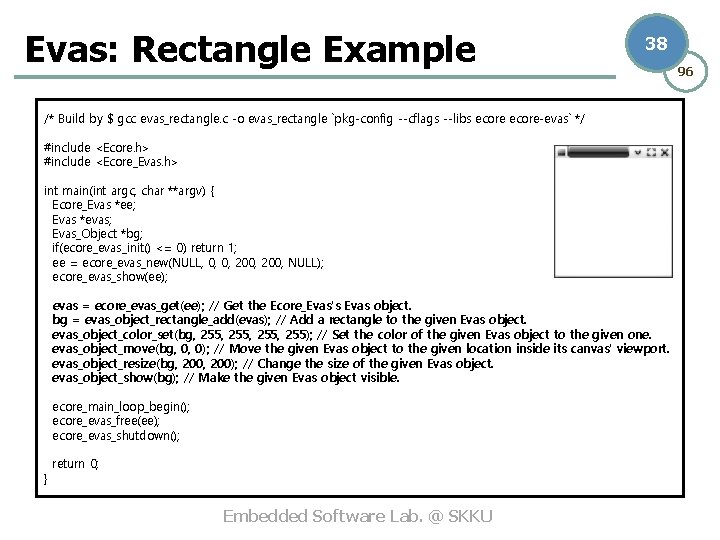 Evas: Rectangle Example 38 /* Build by $ gcc evas_rectangle. c -o evas_rectangle `pkg-config