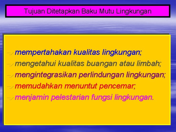 Tujuan Ditetapkan Baku Mutu Lingkungan èmempertahakan kualitas lingkungan; èmengetahui kualitas buangan atau limbah; èmengintegrasikan