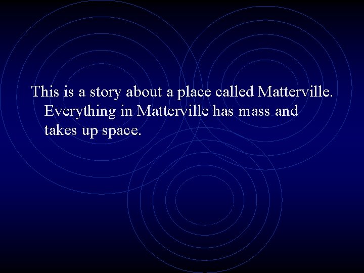 This is a story about a place called Matterville. Everything in Matterville has mass