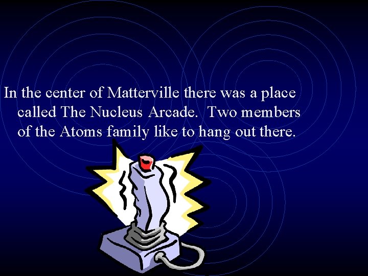 In the center of Matterville there was a place called The Nucleus Arcade. Two