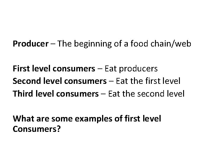 Producer – The beginning of a food chain/web First level consumers – Eat producers