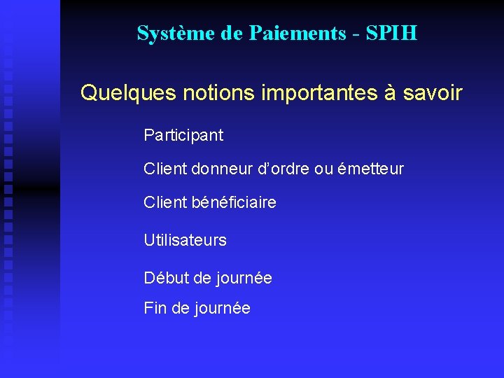 Système de Paiements - SPIH Quelques notions importantes à savoir Participant Client donneur d’ordre