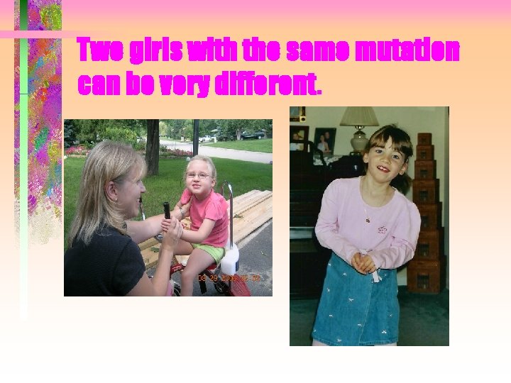 Two girls with the same mutation can be very different. Two girls with the same mutation can be very different.