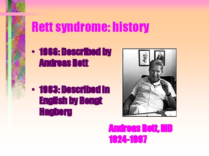 Rett syndrome: history • 1966: Described by Andreas Rett • 1983: Described in English Rett syndrome: history • 1966: Described by Andreas Rett • 1983: Described in English