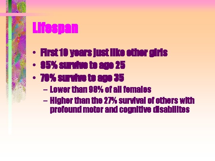 Lifespan • First 10 years just like other girls • 95% survive to age Lifespan • First 10 years just like other girls • 95% survive to age