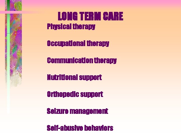 LONG TERM CARE Physical therapy Occupational therapy Communication therapy Nutritional support Orthopedic support Seizure