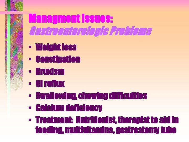 Managment Issues: Gastroenterologic Problems • • Weight loss Constipation Bruxism GI reflux Swallowing, chewing